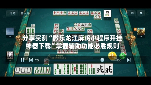 分享实测“微乐龙江麻将小程序开挂神器下载”掌握辅助功能必胜规则-第1张图片