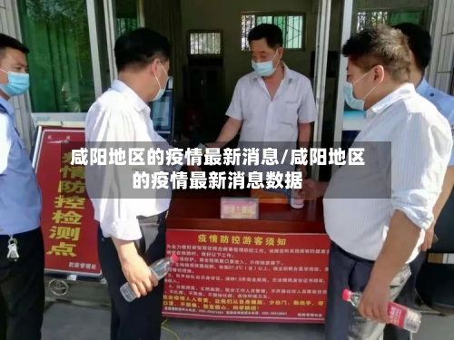 咸阳地区的疫情最新消息/咸阳地区的疫情最新消息数据-第1张图片