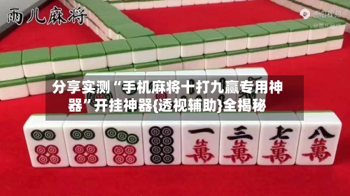 分享实测“手机麻将十打九赢专用神器”开挂神器{透视辅助}全揭秘-第1张图片