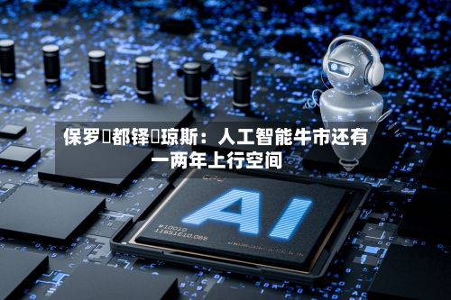 保罗・都铎・琼斯：人工智能牛市还有一两年上行空间-第1张图片