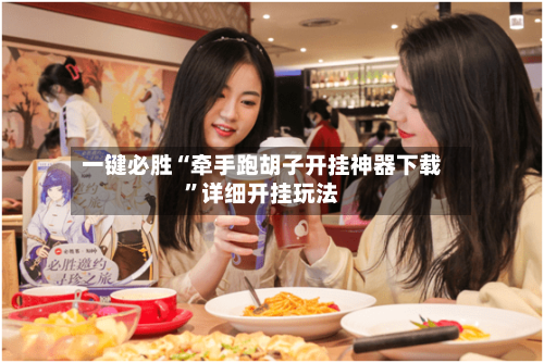 一键必胜“牵手跑胡子开挂神器下载	”详细开挂玩法-第1张图片