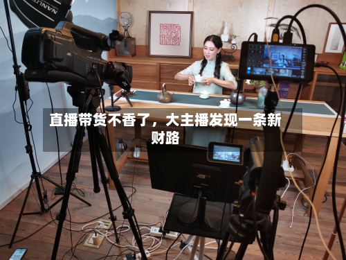 直播带货不香了，大主播发现一条新财路-第1张图片