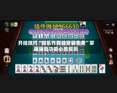 开挂技巧“微乐作弊挂安装免费”掌握辅助功能必胜规则-第1张图片