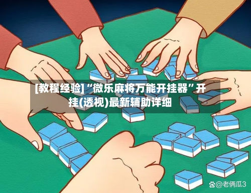 [教程经验]“微乐麻将万能开挂器”开挂(透视)最新辅助详细-第1张图片
