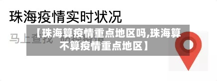 【珠海算疫情重点地区吗,珠海算不算疫情重点地区】-第1张图片