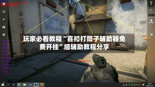 玩家必看教程“喜扣打筒子辅助器免费开挂”细辅助教程分享-第1张图片