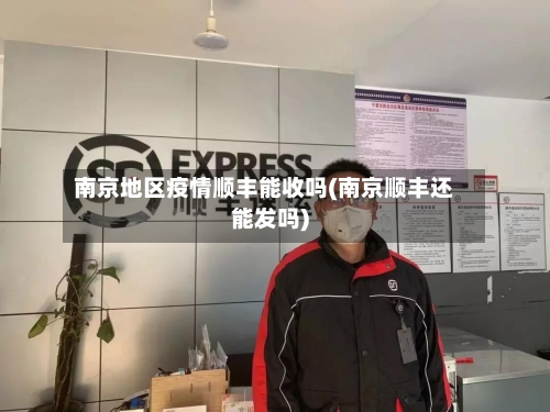 南京地区疫情顺丰能收吗(南京顺丰还能发吗)-第1张图片