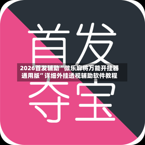 2026首发辅助“微乐麻将万能开挂器通用版”详细外挂透视辅助软件教程-第1张图片