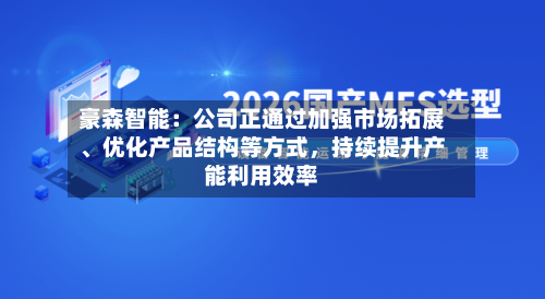 豪森智能：公司正通过加强市场拓展、优化产品结构等方式，持续提升产能利用效率-第1张图片