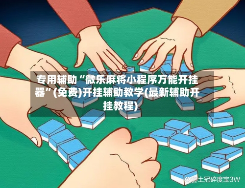 专用辅助“微乐麻将小程序万能开挂器”(免费)开挂辅助教学(最新辅助开挂教程)-第1张图片