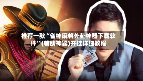推荐一款“雀神麻将外卦神器下载软件	”(辅助神器)开挂详细教程-第1张图片