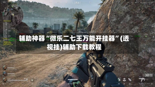 辅助神器“微乐二七王万能开挂器”(透视挂)辅助下载教程-第1张图片