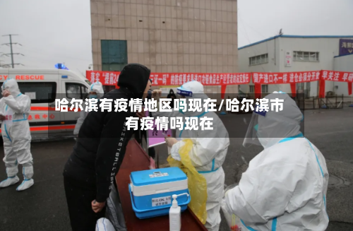 哈尔滨有疫情地区吗现在/哈尔滨市有疫情吗现在-第1张图片
