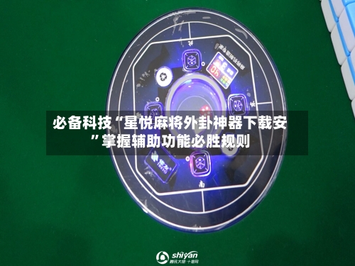 必备科技“星悦麻将外卦神器下载安”掌握辅助功能必胜规则-第1张图片