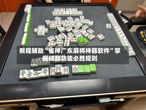 教程辅助“雀神广东麻将神器软件	”掌握辅助功能必胜规则-第1张图片