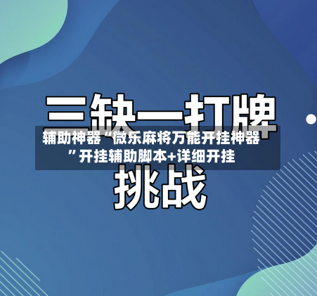辅助神器“微乐麻将万能开挂神器”开挂辅助脚本+详细开挂-第1张图片