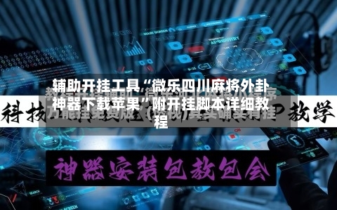 辅助开挂工具“微乐四川麻将外卦神器下载苹果	”附开挂脚本详细教程-第1张图片