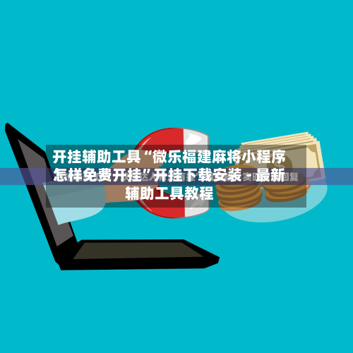 开挂辅助工具“微乐福建麻将小程序怎样免费开挂”开挂下载安装 - 最新辅助工具教程-第1张图片