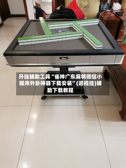 开挂辅助工具“雀神广东麻将微信小程序外卦神器下载安装”(透视挂)辅助下载教程-第1张图片