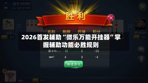 2026首发辅助“微乐万能开挂器”掌握辅助功能必胜规则-第1张图片