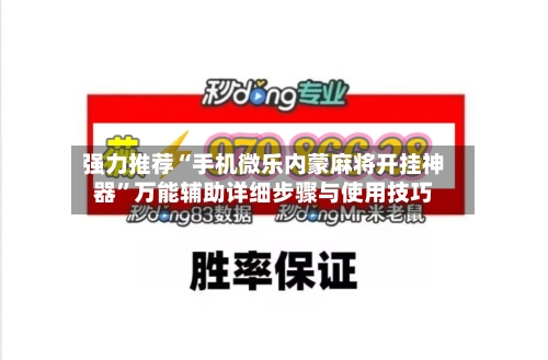 强力推荐“手机微乐内蒙麻将开挂神器	”万能辅助详细步骤与使用技巧-第1张图片