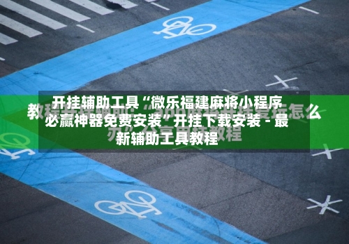 开挂辅助工具“微乐福建麻将小程序必赢神器免费安装”开挂下载安装 - 最新辅助工具教程-第1张图片
