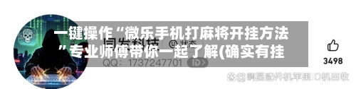 一键操作“微乐手机打麻将开挂方法	”专业师傅带你一起了解(确实有挂-第1张图片