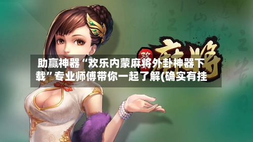助赢神器“欢乐内蒙麻将外卦神器下载	”专业师傅带你一起了解(确实有挂-第1张图片