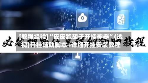 [教程经验]“皮皮跑胡子开挂神器”(透视)开挂辅助脚本+详细开挂安装教程-第1张图片