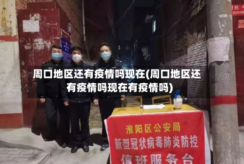 周口地区还有疫情吗现在(周口地区还有疫情吗现在有疫情吗)-第1张图片