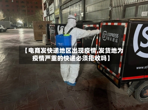 【电商发快递地区出现疫情,发货地为疫情严重的快递必须拒收吗】-第1张图片