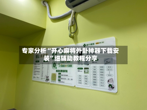 专家分析“开心麻将外卦神器下载安装	”细辅助教程分享-第1张图片
