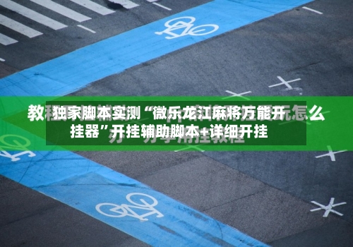 独家脚本实测“微乐龙江麻将万能开挂器”开挂辅助脚本+详细开挂-第1张图片