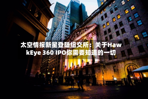 太空情报新星登陆纽交所：关于HawkEye 360 IPO你需要知道的一切-第1张图片