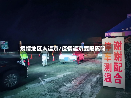 疫情地区人返京/疫情返京要隔离吗-第1张图片