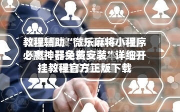 教程辅助“微乐麻将小程序必赢神器免费安装	”详细开挂教程官方正版下载-第1张图片
