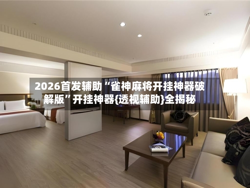 2026首发辅助“雀神麻将开挂神器破解版”开挂神器{透视辅助}全揭秘-第1张图片