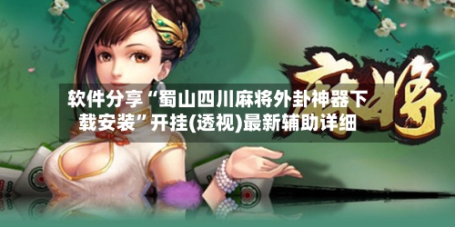 软件分享“蜀山四川麻将外卦神器下载安装	”开挂(透视)最新辅助详细-第1张图片