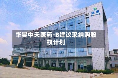 华昊中天医药-B建议采纳购股权计划-第1张图片