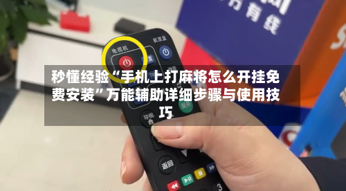 秒懂经验“手机上打麻将怎么开挂免费安装”万能辅助详细步骤与使用技巧-第1张图片