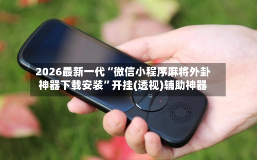 2026最新一代“微信小程序麻将外卦神器下载安装”开挂(透视)辅助神器-第1张图片