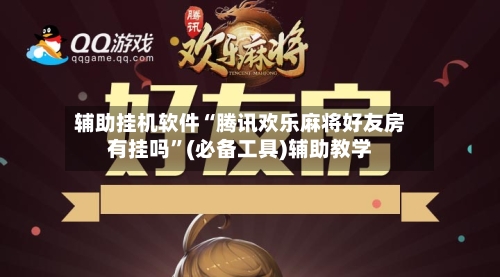 辅助挂机软件“腾讯欢乐麻将好友房有挂吗”(必备工具)辅助教学-第1张图片