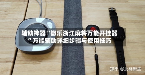 辅助神器“微乐浙江麻将万能开挂器”万能辅助详细步骤与使用技巧-第1张图片