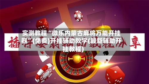 实测教程“微乐内蒙古麻将万能开挂器”(免费)开挂辅助教学(最新辅助开挂教程)-第1张图片
