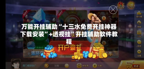 万能开挂辅助“十三水免费开挂神器下载安装”+透视挂	”开挂辅助软件教程-第1张图片