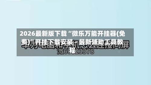 2026最新版下载“微乐万能开挂器(免费)”开挂下载安装 - 最新辅助工具教程-第1张图片