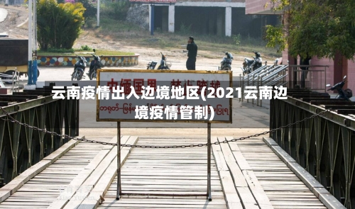 云南疫情出入边境地区(2021云南边境疫情管制)-第1张图片