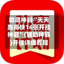 助赢神器“天天跑得快16张开挂神器	”(辅助神器)开挂详细教程-第1张图片