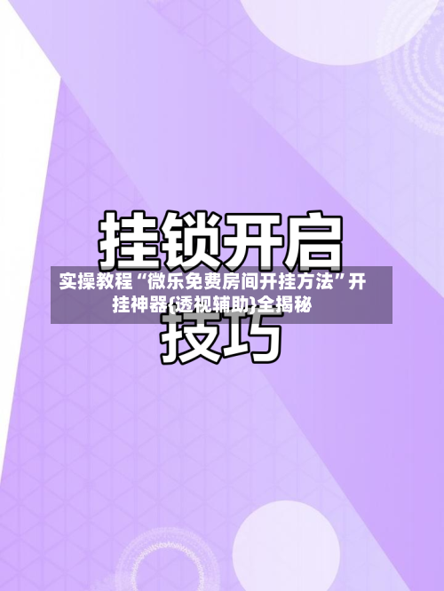 实操教程“微乐免费房间开挂方法	”开挂神器{透视辅助}全揭秘-第1张图片