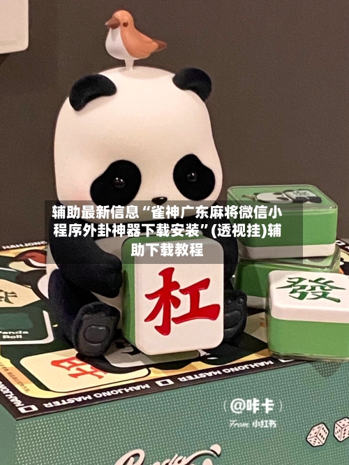 辅助最新信息“雀神广东麻将微信小程序外卦神器下载安装	”(透视挂)辅助下载教程-第1张图片